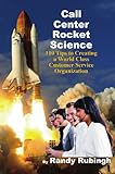 Call Center Rocket Science: 110 Tips to Creating a World Class Customer Service Organization