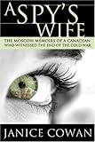 A Spy's Wife: The Moscow Memoirs of a Canadian who Witnessed the end of the Cold War by