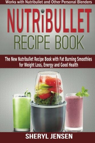 Nutribullet Recipe Book: The New Nutribullet Recipe Book with Fat Burning Smoothies for Weight Loss, Energy and Good Health - Works with Nutribullet and Other Personal Blenders: Volume 1