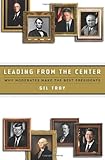 Leading from the Center: Why Moderates Make the Best Presidents, Gil Troy, 0465002935