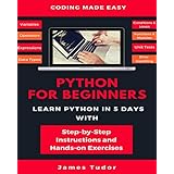 Python For Beginners: Learn Python In 5 Days With Step-by-Step Guidance And Hands-On Exercises