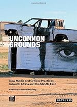 Uncommon Grounds: New Media and Critical Practices in North Africa and the Middle East (Ibraaz)