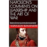 NAPOLEON'S COMMENTS ON LEADERSHIP AND THE ART OF WAR: Napoleon's Comments on strategy, planning, management, winning, and success. Selected and Edited by Mete Aksoy