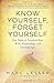 Know Yourself, Forget Yourself: Five Truths to Transform Your Work, Relationships, and Everyday Life