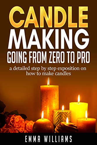 candle making; going from zero to pro.: a detailed step by step exposition on how to make candles