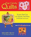 Eye Candy Quilts: Super-Fast Fun with Beads, Baubles, Buttons and More by