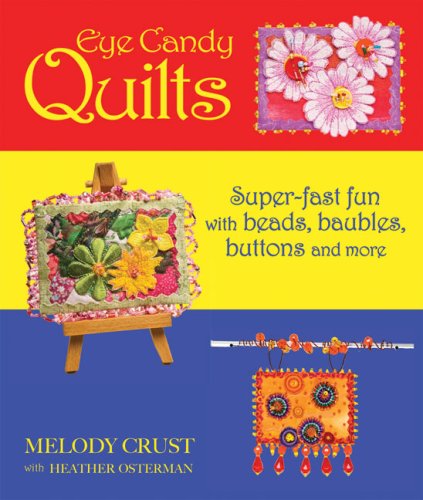 Eye Candy Quilts: Super-Fast Fun with Beads, Baubles, Buttons and More by Melody Crust, Heather Osterman