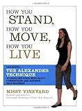 How You Stand, How You Move, How You Live: Learning the Alexander Technique to Explore Your Mind-Body Connection and Achieve Self-Mastery cover