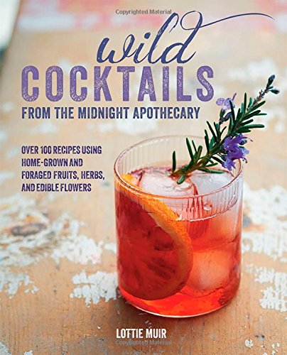 "Wild Cocktails from the Midnight Apothecary - 100 Recipes Using Home-grown and Foraged Fruits, Herbs, and Edible Flowers" av Lottie Muir