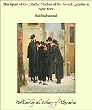 The Spirit of the Ghetto: Studies of the Jewish Quarter in New York by Hutchins Hapgood