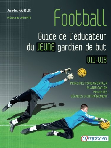Football - Guide De L'éducateur Du Jeune Gardien De But U11-U13 (French Edition)