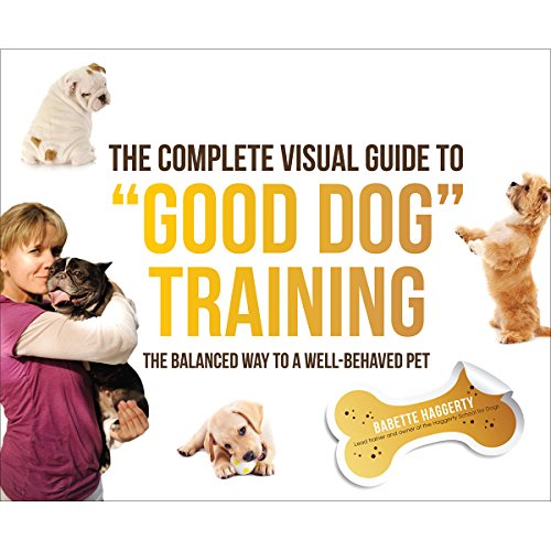 The Complete Visual Guide to "Good Dog" Training: The Balanced Way to A Well Behaved Pet