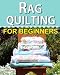 Rag Quilting for Beginners: How-to quilting book with 11 easy rag quilting patterns for beginners, #2 in the Quilting for Beginners series (Volume 2) primary