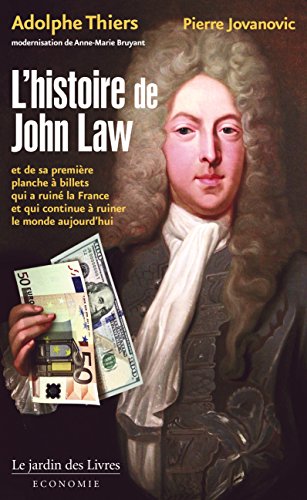 L'histoire de John Law : Et de sa première planche à billets qui a ruiné la France et qui continu by Adolphe Thiers, Pierre Jovanovic, Anne-Marie Bruyant