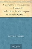 A Voyage to Terra Australis - Volume 2 Undertaken for the purpose of completing the discovery of that vast country, and prosecuted in the years 1801, 1802 ... vessel Porpoise and Cumberland schooner by 