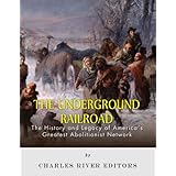The Underground Railroad: The History and Legacy of America’s Greatest Abolitionist Network