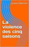 La violence des cinq saisons (French Edition) by Jacques Blanchet