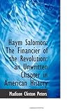 Haym Salomon: The Financier of the Revolution: an Unwritten Chapter in American History