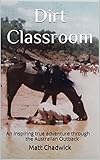 Dirt Classroom: An inspiring true adventure through the Australian Outback by Matt Chadwick