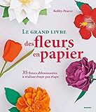 Le grand livre des fleurs en papier : 35 fleurs éblouissantes à réaliser étape par étape by 