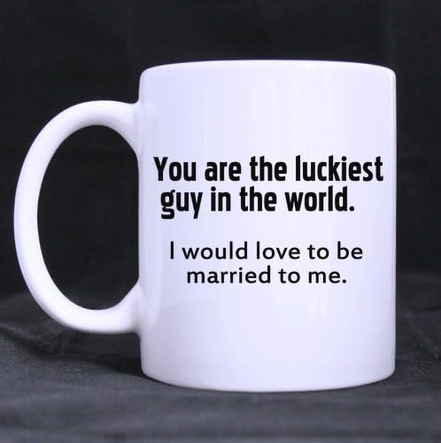 You are the luckiest guy in the world.I would love to be married to me.-Funny Romantic Love Theme Gift Mug,Ceramic Coffee Tea mug cup,11-Ounce White