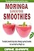 Moringa Superfood Smoothies: The Healthy Smoothie Recipe Book of Moringa Superfood Smoothies for Good Health and Weight Loss (Prime Books 1)