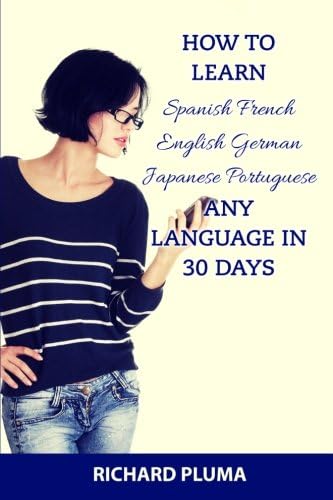 How to Learn Spanish French English German Japanese Portuguese: Any Language In 30 Days