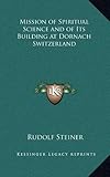 Mission of Spiritual Science and of Its Building at Dornach Switzerland by Rudolf Steiner
