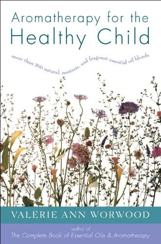 Aromatherapy for the Healthy Child: More Than 300 Natural, Nontoxic, and Fragrant Essential Oil Blends (More Than 300 Natural, Non-Toxic and Fragrant Essential Oil)