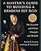 A Master's Guide to Building a Bamboo Fly Rod: The Essential and Classic Principles and Methods