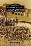 Front cover for the book Southern Arizona Military Outposts (Images of America Series) by John P. Langellier