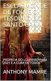 Livro ESCLARMONDE DE FOIX E O TESOURO DO SANTO GRAAL: PROFECIA DO LOUREIRO PARA 2021 E A CURA DE TODOS
