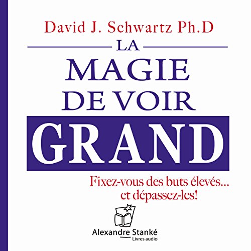 La magie de voir grand: Fixez-vous des buts élevés... et dépassez-les !
