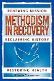 Methodism in Recovery: Renewing Mission, Reclaiming History, Restoring Health by 