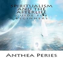 Spiritualism and the Afterlife: Guide for Beginners Spiritualism and the Afterlife: Guide for Beginners