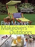 Flea Market Makeovers for the Outdoors: Projects & Ideas Using Flea Market Finds & Recycled Bargain by BJ Berti
