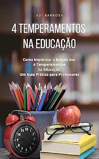 Livro Estudo dos 4 Temperamentos na Educação: Estratégias e Aplicações: Como implantar o estudo dos 4 temperamentos na educação ou na sala de aula: um guia prático para professores