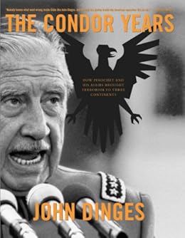 The Condor Years: How Pinochet And His Allies Brought Terrorism To Three Continents by [Dinges, John]