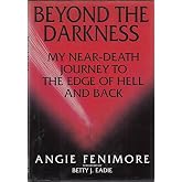 Beyond the Darkness: My Near Death Journey to the Edge of Hell and Back
