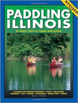 Paddling Illinois: 64 Great Trips by Canoe and Kayak (Trails Books Guide), by Mike Svob Paddling Illinois: 64 Great Trips by Canoe and Kayak (Trails Books Guide), by Mike Svob