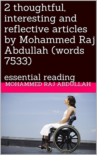 2 thoughtful, interesting and reflective articles by Mohammed Raj Abdullah (words 7533): essential reading (read, think and reflect)