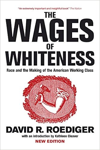 The Wages of Whiteness: Race and the Making of the American Working Class, by David R. Roediger The Wages of Whiteness: Race and the Making of the American Working Class, by David R. Roediger