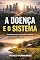 Livro A DOENÇA E O SISTEMA: Interpretando o mundo moderno para recuperar a liberdade biológica (Vida Funcional — Reconstrução da Saúde Plena)