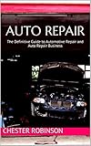 Auto Repair: The Definitive Guide to Automotive Repair and Auto Repair Business