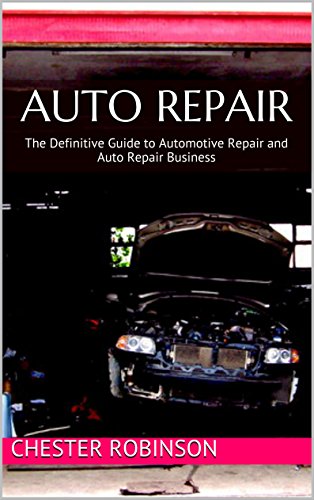 Auto Repair: The Definitive Guide to Automotive Repair and Auto Repair Business