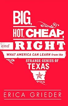 Big, Hot, Cheap, and Right: What America Can Learn from the Strange Genius of Texas by [Grieder, Erica]