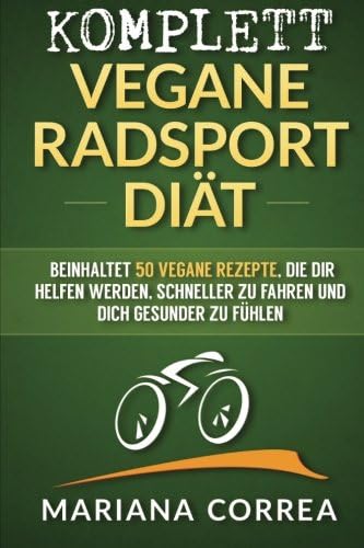 KOMPLETT VEGANE RADSPORT Diat: Beinhaltet 50 vegane Rezepte, die dir helfen werden, schneller zu fahren und dich gesunder zu fuhlen (German Edition)
