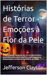 Livro Histórias de Terror - Emoções à Flor da Pele: Prepare-se para mergulhar em um mundo sombrio e misterioso, onde o medo espreita a cada esquina e o desconhecido o arrepia até o último fio de cabelo.