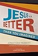 Jesus Is Better than You Imagined