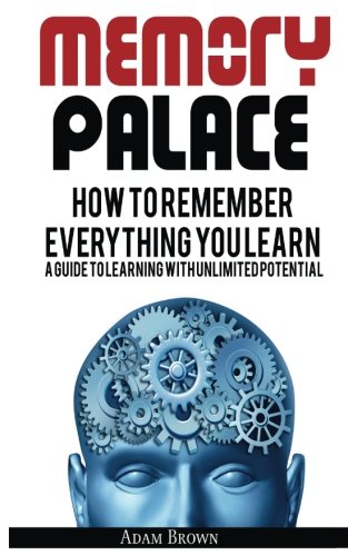 [EBOOK] Memory Palace: How To Remember Everything You Learn; A Guide To Learning With Unlimited Potential P.D.F